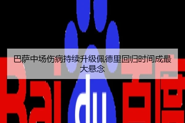 巴萨中场伤病持续升级佩德里回归时间成最大悬念
