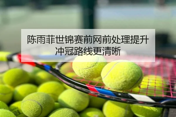 陈雨菲世锦赛前网前处理提升 冲冠路线更清晰