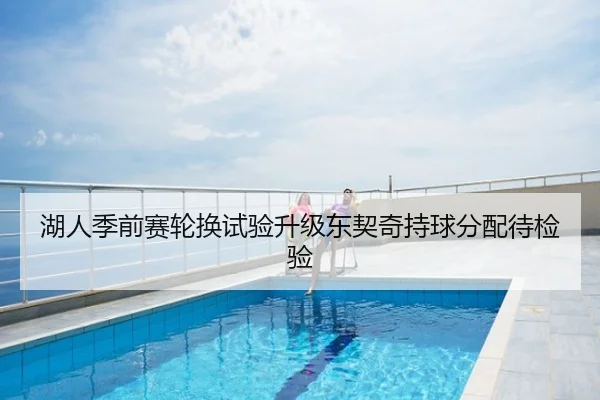 湖人季前赛轮换试验升级东契奇持球分配待检验